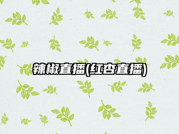 辣椒直播(红杏直播)