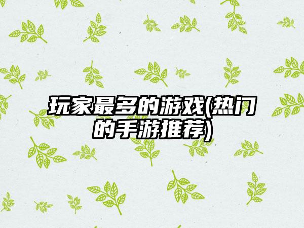 玩家最多的游戏(热门的手游推荐)