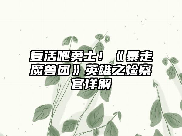 复活吧勇士！《暴走魔兽团》英雄之检察官详解