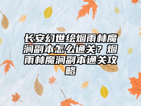 长安幻世绘烟雨林魔涧副本怎么通关？烟雨林魔涧副本通关攻略