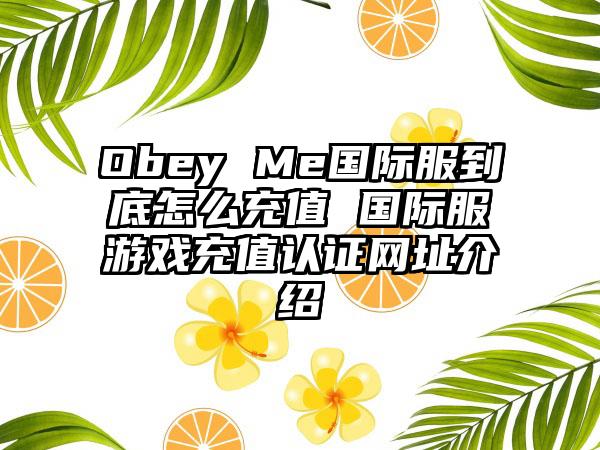 Obey Me国际服到底怎么充值 国际服游戏充值认证网址介绍