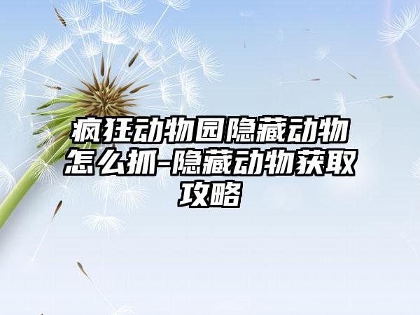 疯狂动物园隐藏动物怎么抓-隐藏动物获取攻略