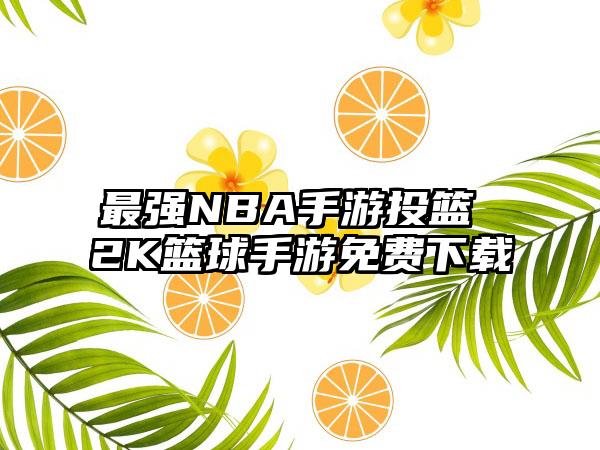 最强NBA手游投篮 2K篮球手游免费下载