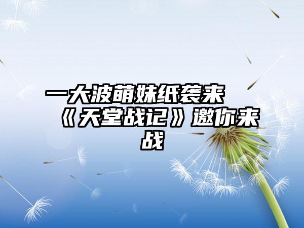 一大波萌妹纸袭来 《天堂战记》邀你来战