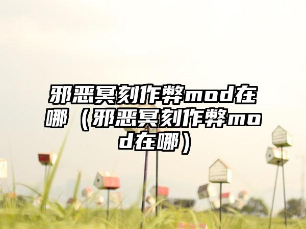 邪恶冥刻作弊mod在哪（邪恶冥刻作弊mod在哪）