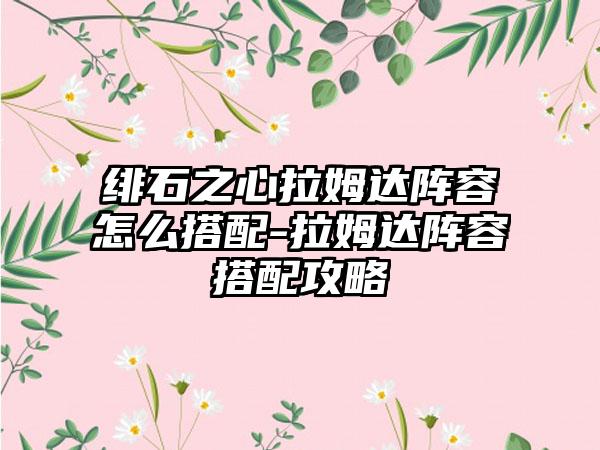绯石之心拉姆达阵容怎么搭配-拉姆达阵容搭配攻略