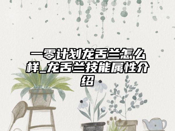 一零计划龙舌兰怎么样_龙舌兰技能属性介绍