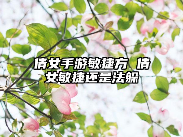 倩女手游敏捷方 倩女敏捷还是法躲