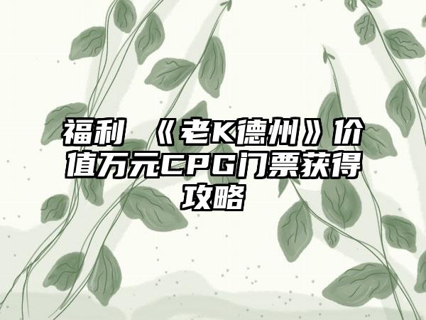 福利 《老K德州》价值万元CPG门票获得攻略