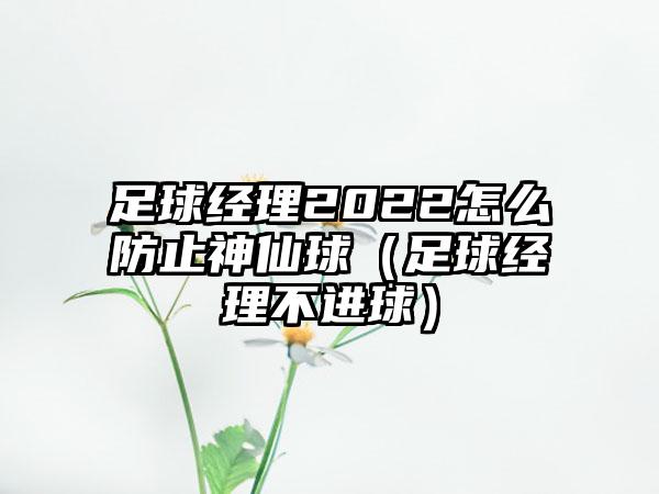 足球经理2022怎么防止神仙球（足球经理不进球）