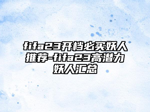 fifa23开档必买妖人推荐-fifa23高潜力妖人汇总