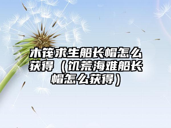 木筏求生船长帽怎么获得（饥荒海难船长帽怎么获得）