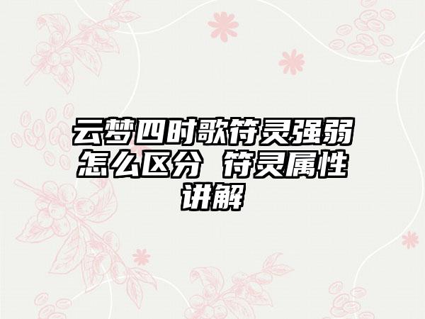 云梦四时歌符灵强弱怎么区分 符灵属性讲解