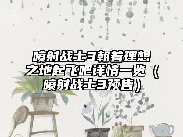 喷射战士3朝着理想之地起飞吧详情一览（喷射战士3预售）