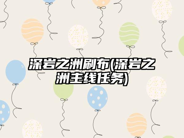 深岩之洲刷布(深岩之洲主线任务)