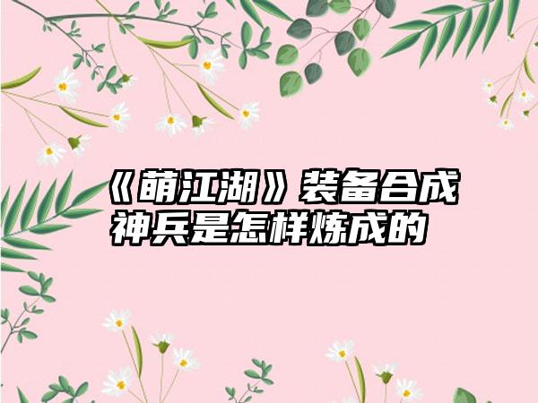 《萌江湖》装备合成神兵是怎样炼成的