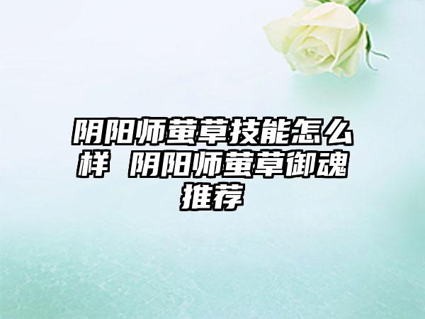 阴阳师萤草技能怎么样 阴阳师萤草御魂推荐