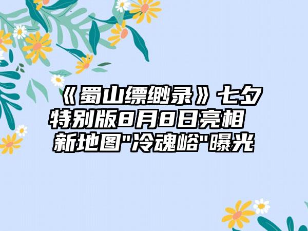 《蜀山缥缈录》七夕特别版8月8日亮相 新地图