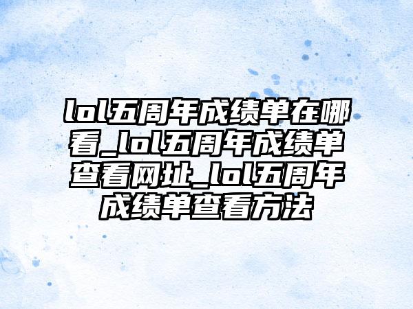 lol五周年成绩单在哪看_lol五周年成绩单查看网址_lol五周年成绩单查看方法