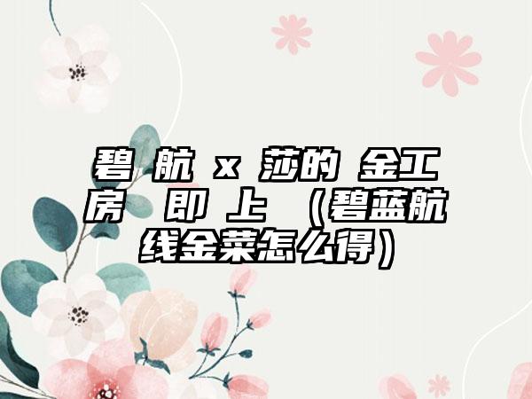 碧藍航線x萊莎的鍊金工房聯動即將上線（碧蓝航线金菜怎么得）