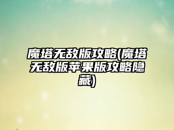魔塔无敌版攻略(魔塔无敌版苹果版攻略隐藏)