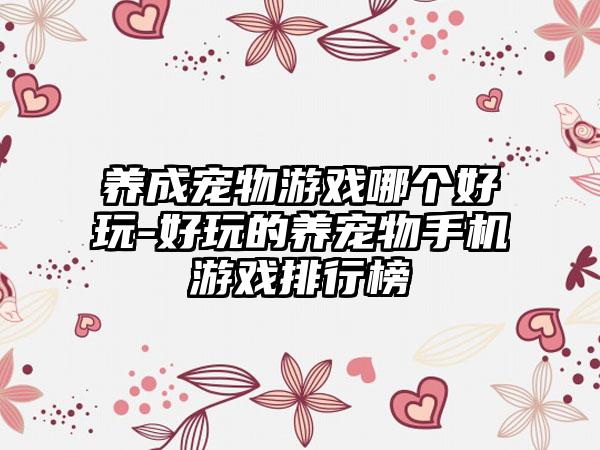 养成宠物游戏哪个好玩-好玩的养宠物手机游戏排行榜