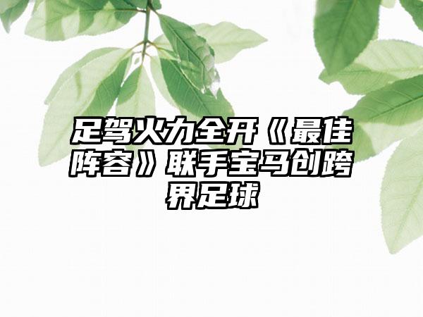 足驾火力全开《最佳阵容》联手宝马创跨界足球