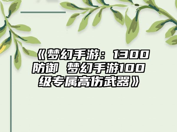 《梦幻手游：1300防御 梦幻手游100级专属高伤武器》