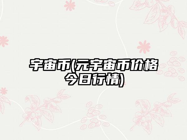 宇宙币(元宇宙币价格今日行情)