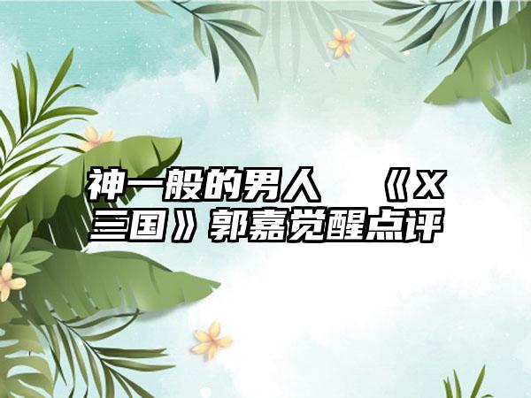 神一般的男人  《X三国》郭嘉觉醒点评