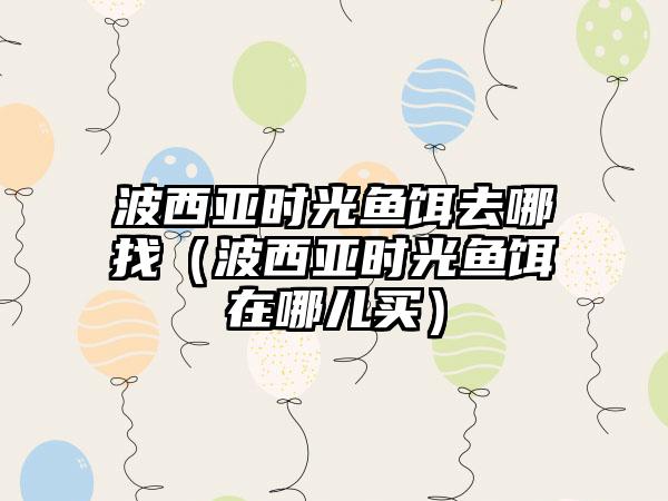 波西亚时光鱼饵去哪找（波西亚时光鱼饵在哪儿买）