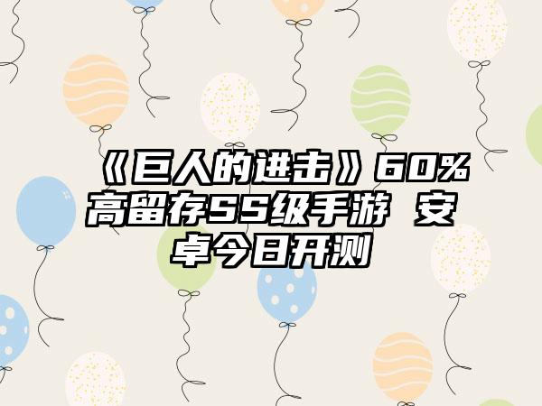 《巨人的进击》60%高留存SS级手游 安卓今日开测