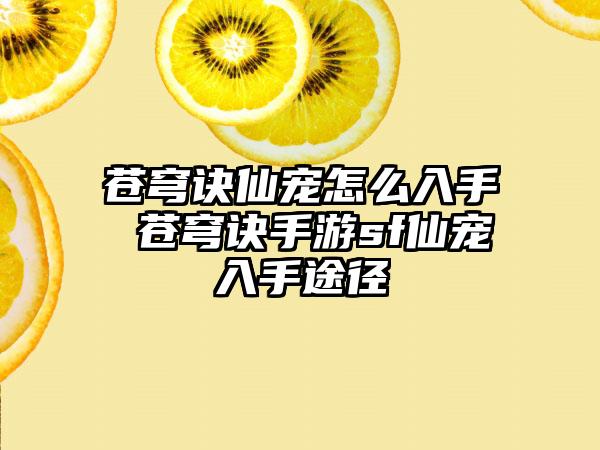 苍穹诀仙宠怎么入手 苍穹诀手游sf仙宠入手途径