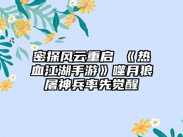 密探风云重启 《热血江湖手游》噬月狼屠神兵率先觉醒