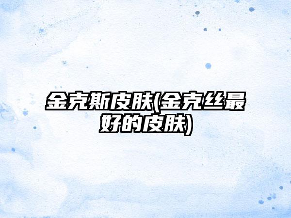 金克斯皮肤(金克丝最好的皮肤)