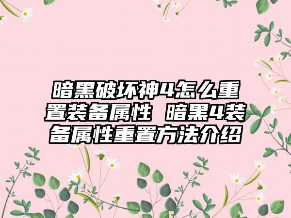 暗黑破坏神4怎么重置装备属性 暗黑4装备属性重置方法介绍