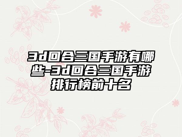 3d回合三国手游有哪些-3d回合三国手游排行榜前十名