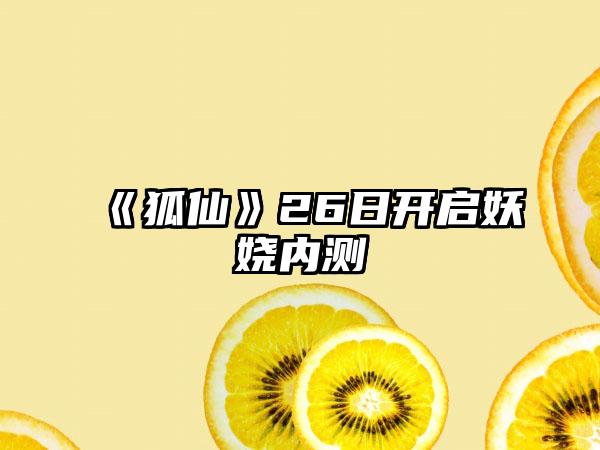 《狐仙》26日开启妖娆内测