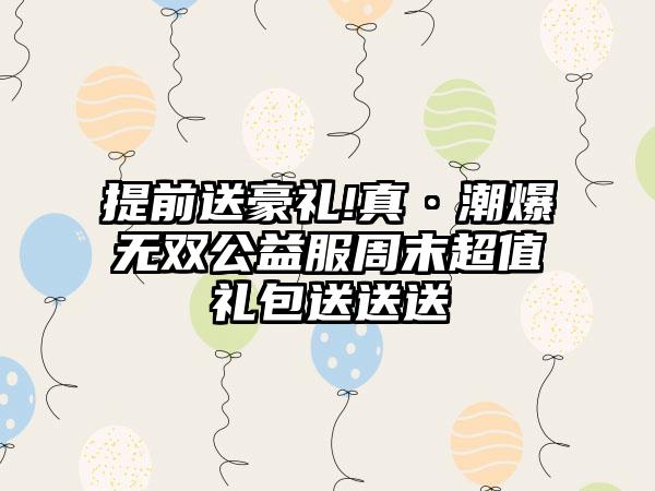 提前送豪礼!真·潮爆无双公益服周末超值礼包送送送