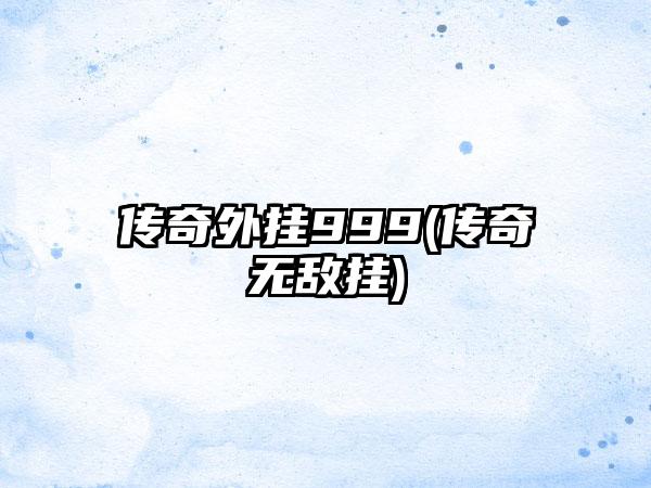 传奇外挂999(传奇无敌挂)