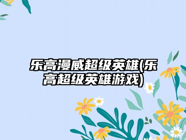 乐高漫威超级英雄(乐高超级英雄游戏)