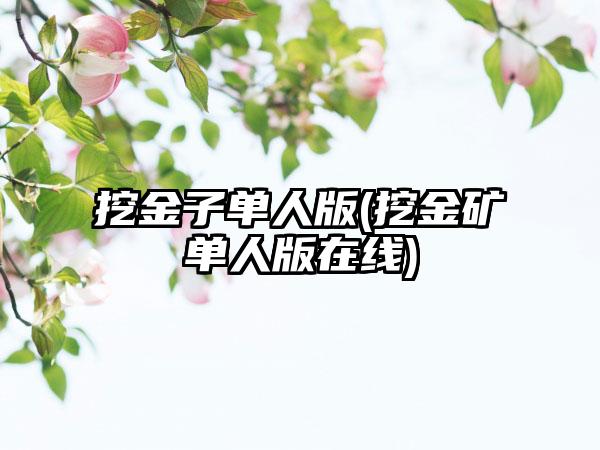 挖金子单人版(挖金矿单人版在线)