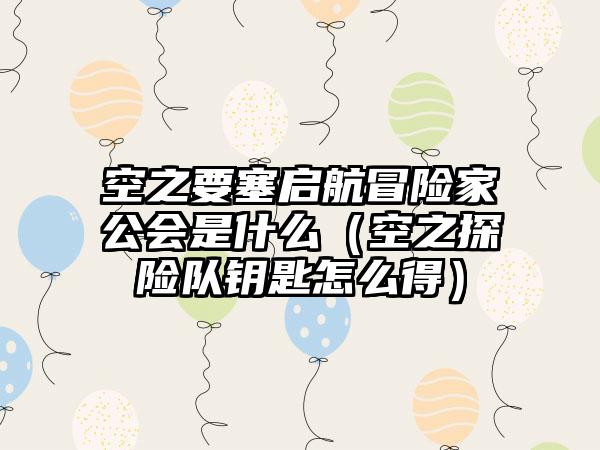 空之要塞启航冒险家公会是什么（空之探险队钥匙怎么得）