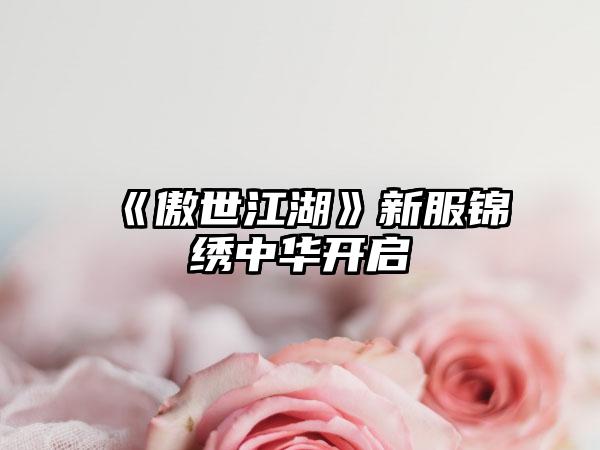 《傲世江湖》新服锦绣中华开启