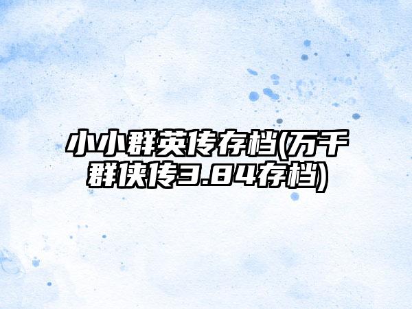 小小群英传存档(万千群侠传3.84存档)