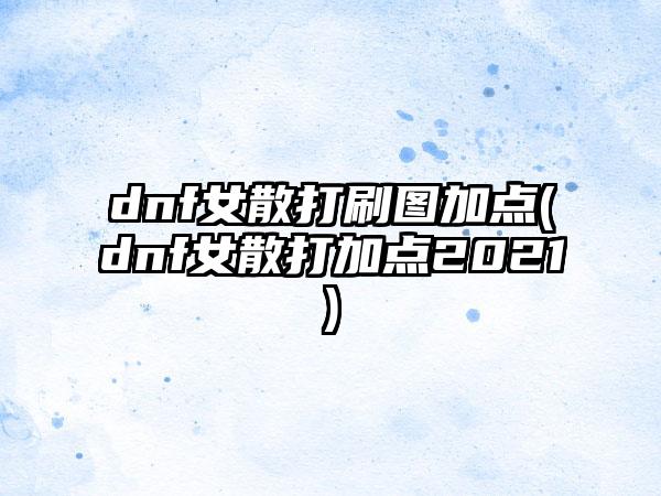 dnf女散打刷图加点(dnf女散打加点2021)
