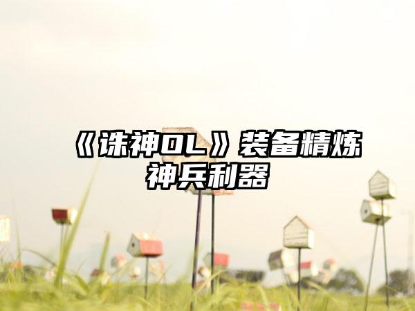 《诛神OL》装备精炼神兵利器