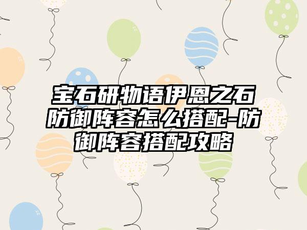 宝石研物语伊恩之石防御阵容怎么搭配-防御阵容搭配攻略