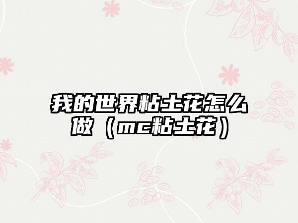 我的世界粘土花怎么做（mc粘土花）