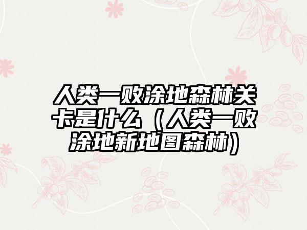 人类一败涂地森林关卡是什么（人类一败涂地新地图森林）